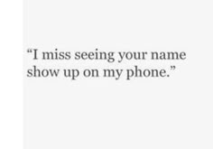 the words i miss seeing your name show up on my phone