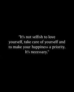 a black and white photo with the words it's not selfish to love yourself, take care of yourself and to make your happiness priority