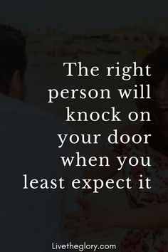 the right person will knock on your door when you least expect it