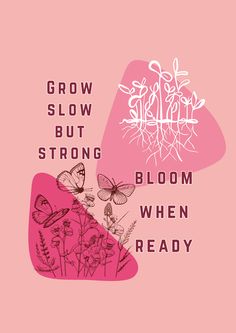 the words grow, slow, but strong bloom when ready are in pink and white