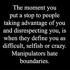 the moment you put a stop to people taking advantage of you and disrespecting you, is when they refuse you as difficult, selfish or crazy manpulators hate boundariess