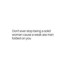 the words don't ever stop being a solid woman cause a weak man folded on you