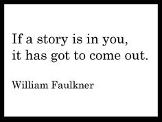 a quote that reads if a story is in you, it has got to come out