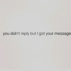 the words you didn't reply but i got your message