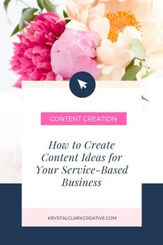 pink flowers with the words how to create content ideas for your service - based business