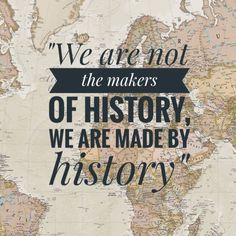 a map with the words we are not the makers of history, we are made by history