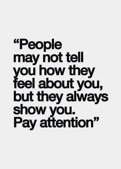 a quote that reads people may not tell you how they feel about you, but they always show you pay attention