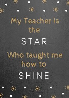 a black and white photo with gold lettering on it that says, my teacher is the star who taught me how to shine