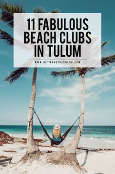 a woman sitting in a hammock on the beach with palm trees and text overlay that reads, 11 fabulous beach clubs in tulum