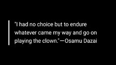 a black and white photo with the quote i had no choice but to endure whatever came my way and go on playing the clown