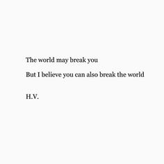 the words are written in black and white on a sheet of paper that says,'the world may break you but i believe you can also break the world h v