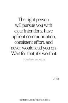 the right person will pursue you with clear intentions, have upfront communication and never would lead you on wait for that, it's worth it