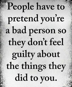 a quote that says people have to pretend you're a bad person so they don't feel guilt about the things they did to you