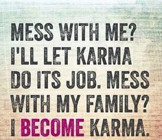 a quote that reads, mess with me? i'll let karma do it's job mess with my family? i become karma