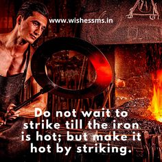 a man holding a large metal object in front of an open fire with a caption that reads, do not wait to strike till the iron is hot but make it hot by striking