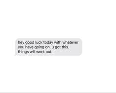 a text message that reads, hey good luck today with whatever you have going on u got this things will work out