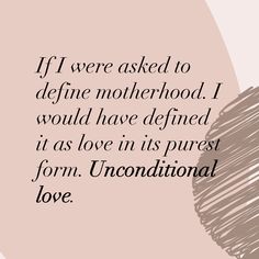 the quote if we were asked to define motherhood, i would have defined it as love in its purest form unconditionalnal love