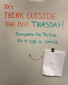 a white board with writing on it and a note attached to the wall that says think outside the box thursday complete the picture, it's not a smile