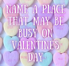 candy hearts with the words name a place that may be busy on valentine's day