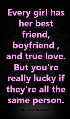 a quote that says, every girl has her best friend boyfriend and true love but you're really lucky if they're all the same person