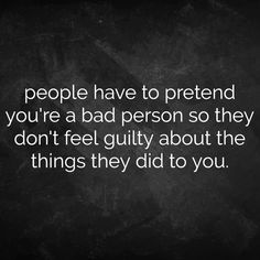 a black and white photo with the words people have to pretend you're a bad person so they don't feel guilt