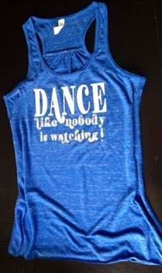 a blue tank top with the words dance like nobody is watching on it's chest