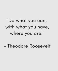 theodore roosevelt quote about what you can, with what you have, where you are