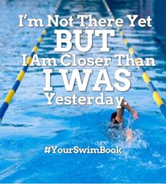 a person swimming in a pool with the words i'm not there yet but i am closer than i was yesterday