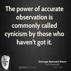 george bernard shaw on the power of accurate observation is commonly called cynicsm by those who haven't got it