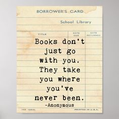 a piece of paper with a quote on it that reads books don't just go with you they take you where you've never been