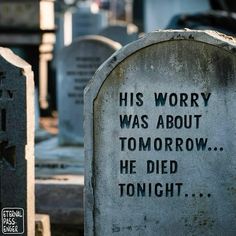 an old tombstone with the words, his worry was about tomorrow he died tonight