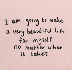 a piece of paper with writing on it that says i am going to make a very beautiful life for myself no matter what it takes