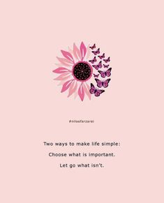 a pink flower with butterflies on it and the words, two ways to make life simple choose what is important let go what isn't