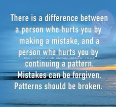 there is a difference between a person who hurts you by making a mistke, and a person who hurts you by continuing a pattern