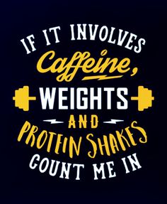 if it involves caffeine, weights and protein shakes count me in