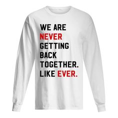 we are never getting back together like ever shirt long sleeved t - shirt unisex