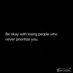 a black background with the words be okay with losing people who never prioritize you