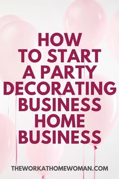 pink balloons with the words how to start a party decorating business at home business