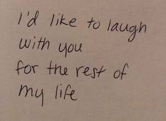 a piece of paper with writing on it that says i'd like to laugh with you for the rest of my life