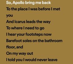 a poem written in black and white on a brown background with the words so, apolol bring me back to the place i was before i met you