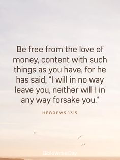 the words be free from the love of money, content with such things as you have, for he has said, i will no way leave you,