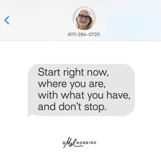 a text message that reads, start right now, where you are, with what you have, and don't stop