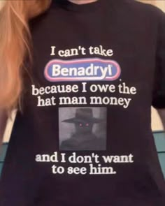 a woman wearing a t - shirt that reads, i can't take benadryl because i own the hat man money and i don't want to see him