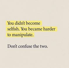 the words you didn't become selfish, you become harder to manipulate don't confuse the two