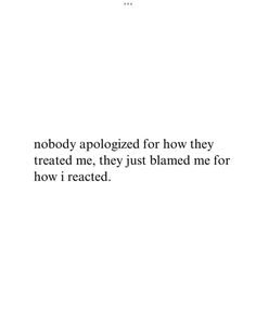 an image with the words nobody apoloized for how they treated me, they just burned me for how i react