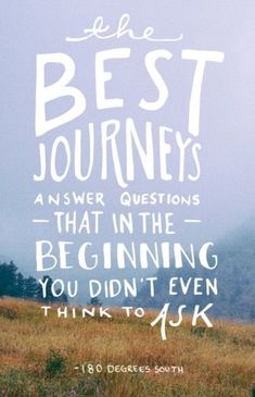 the best journey is answer questions that in the beginning you didn't even think to ask