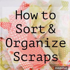 the words how to sort and organize scraps are in front of a pile of fabric