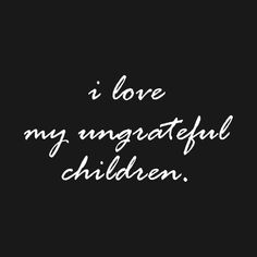 the words i love my ungrateful children written in white on a black background