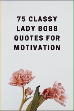 three pink flowers with the words 75 classy lady boss quotes for motivnation