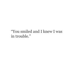 the words you smiled and knew i was in trouble